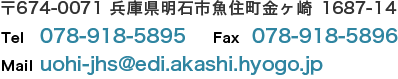 〒674-0071 兵庫県明石市魚住町金ヶ崎1687-14　Tel：078-918-5895　Fax：078-918-5896