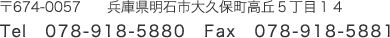 〒674-0057	兵庫県明石市大久保町高丘5丁目14　Tel：078-918-5880　Fax：078-918-5881